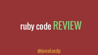 ruby code REVIEW
@jonatasdp
 