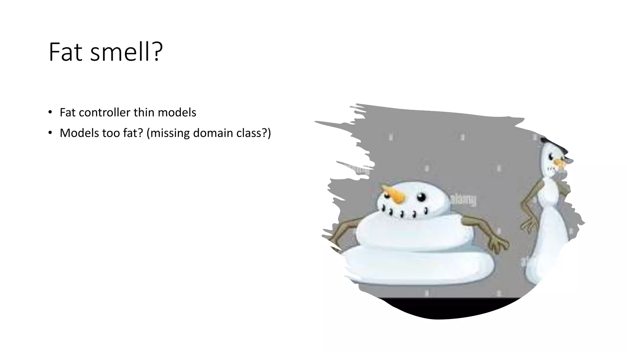 Fat smell? • Fat controller thin models • Models too fat? (missing domain class?) 