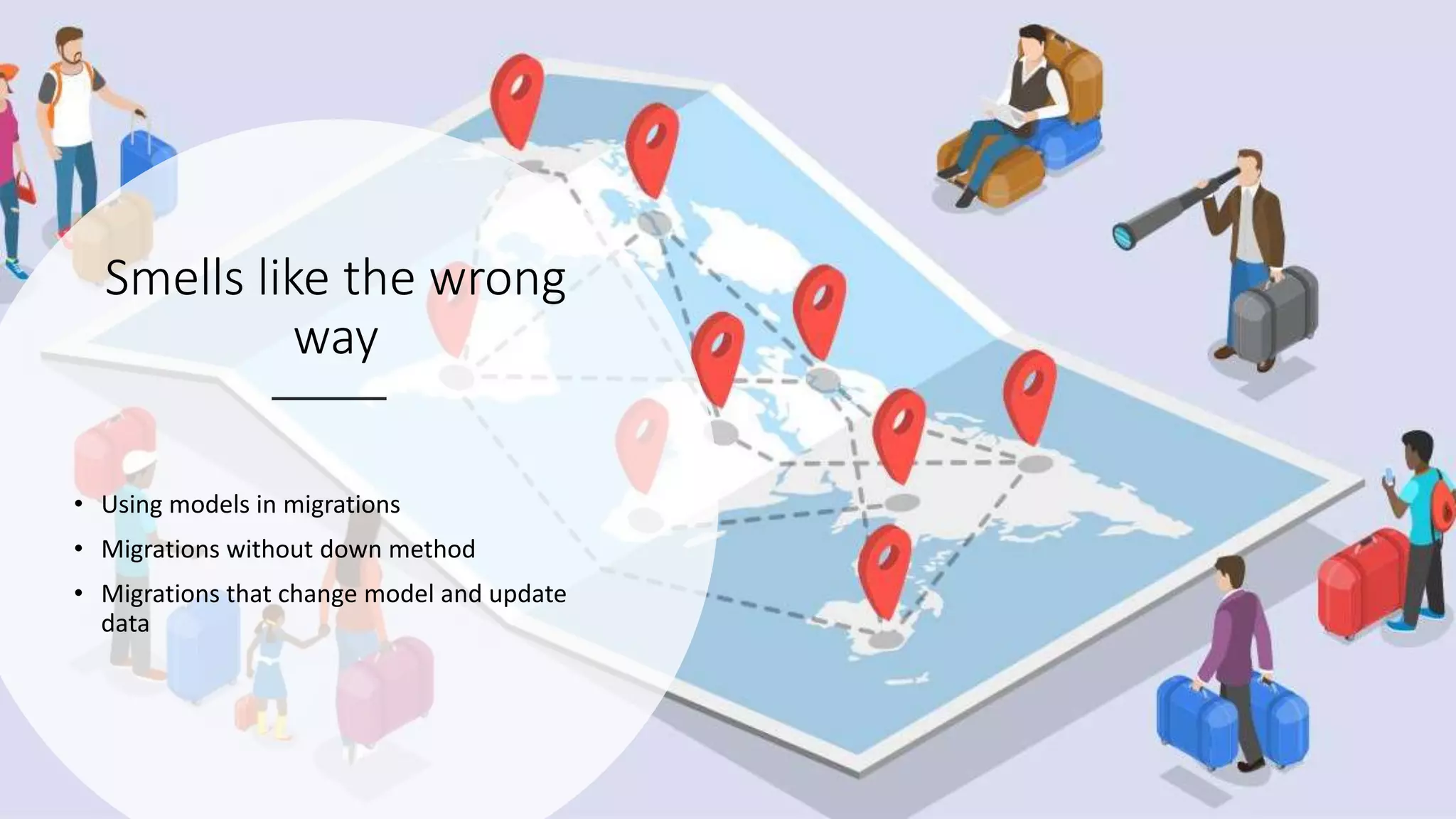 Smells like the wrong way • Using models in migrations • Migrations without down method • Migrations that change model and update data 