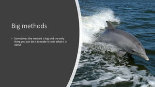 Big methods
• Sometimes the method is big and the only
thing you can do is to make it clear what is it
about
 