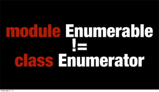 module Enumerable
class Enumerator
!=
Friday, May 17, 13
 