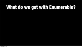 What do we get with Enumerable?
Friday, May 17, 13
 