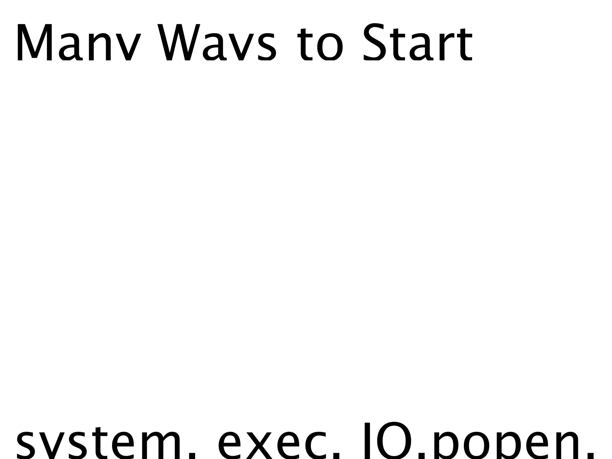 Many Ways to Start




system, exec, IO.popen,
 