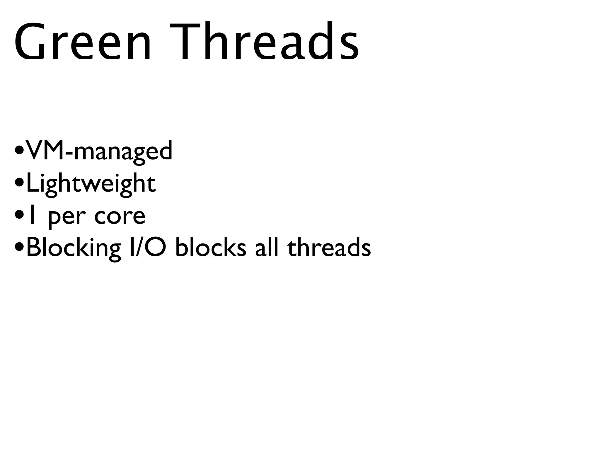 Green Threads

•VM-managed
•Lightweight
•1 per core
•Blocking I/O blocks all threads
 