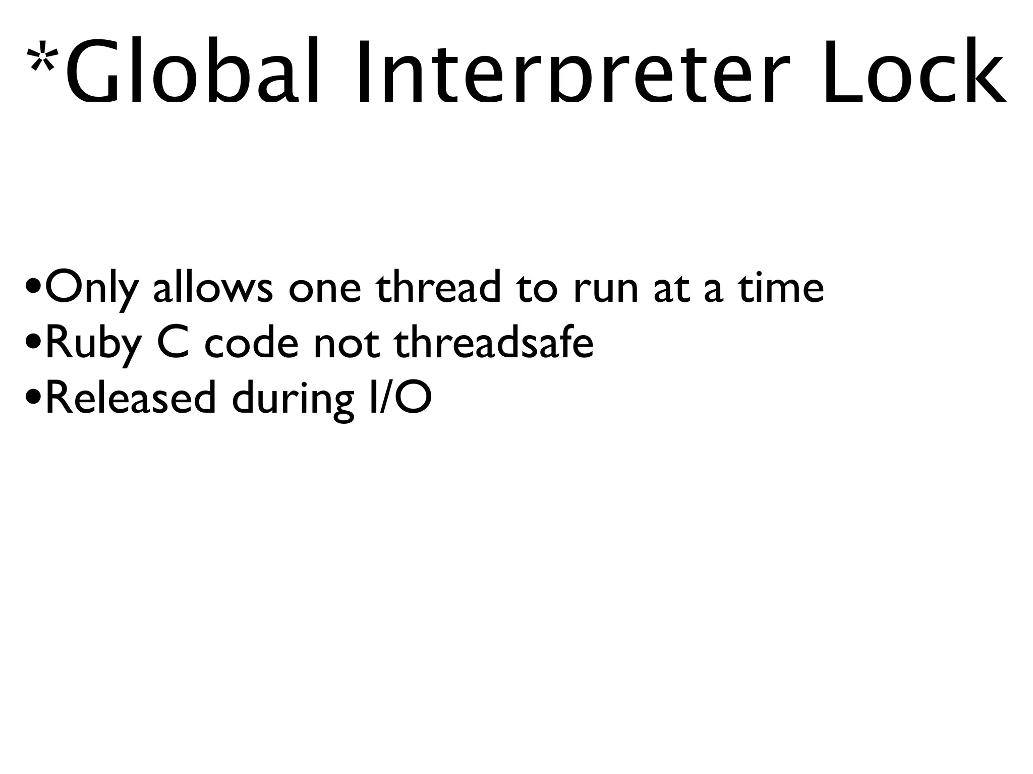 *Global Interpreter Lock

•Only allows one thread to run at a time
•Ruby C code not threadsafe
•Released during I/O
 
