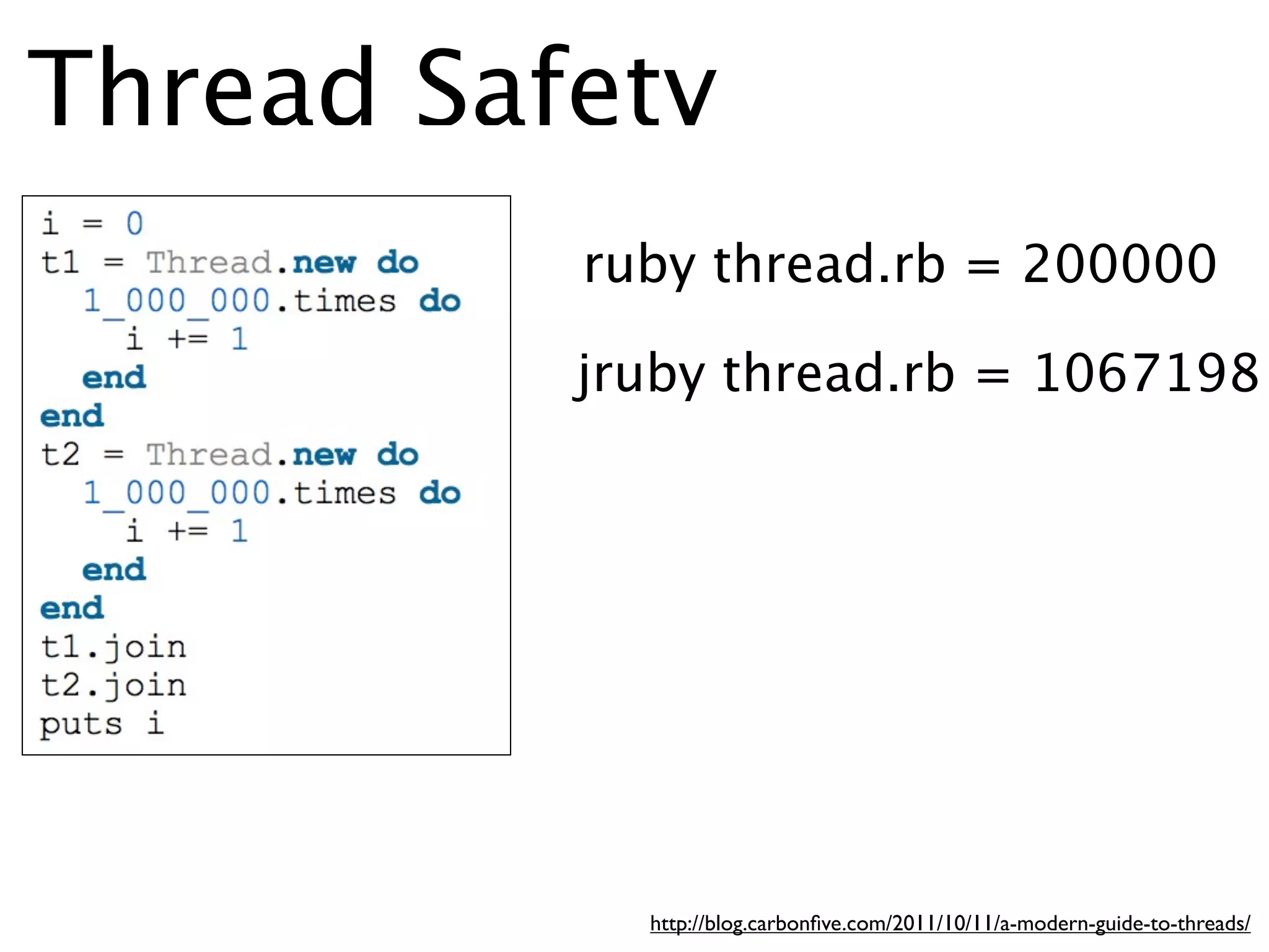 Thread Safety
          ruby thread.rb = 200000

          jruby thread.rb = 1067198




            http://blog.carbonﬁve.com/2011/10/11/a-modern-guide-to-threads/
 