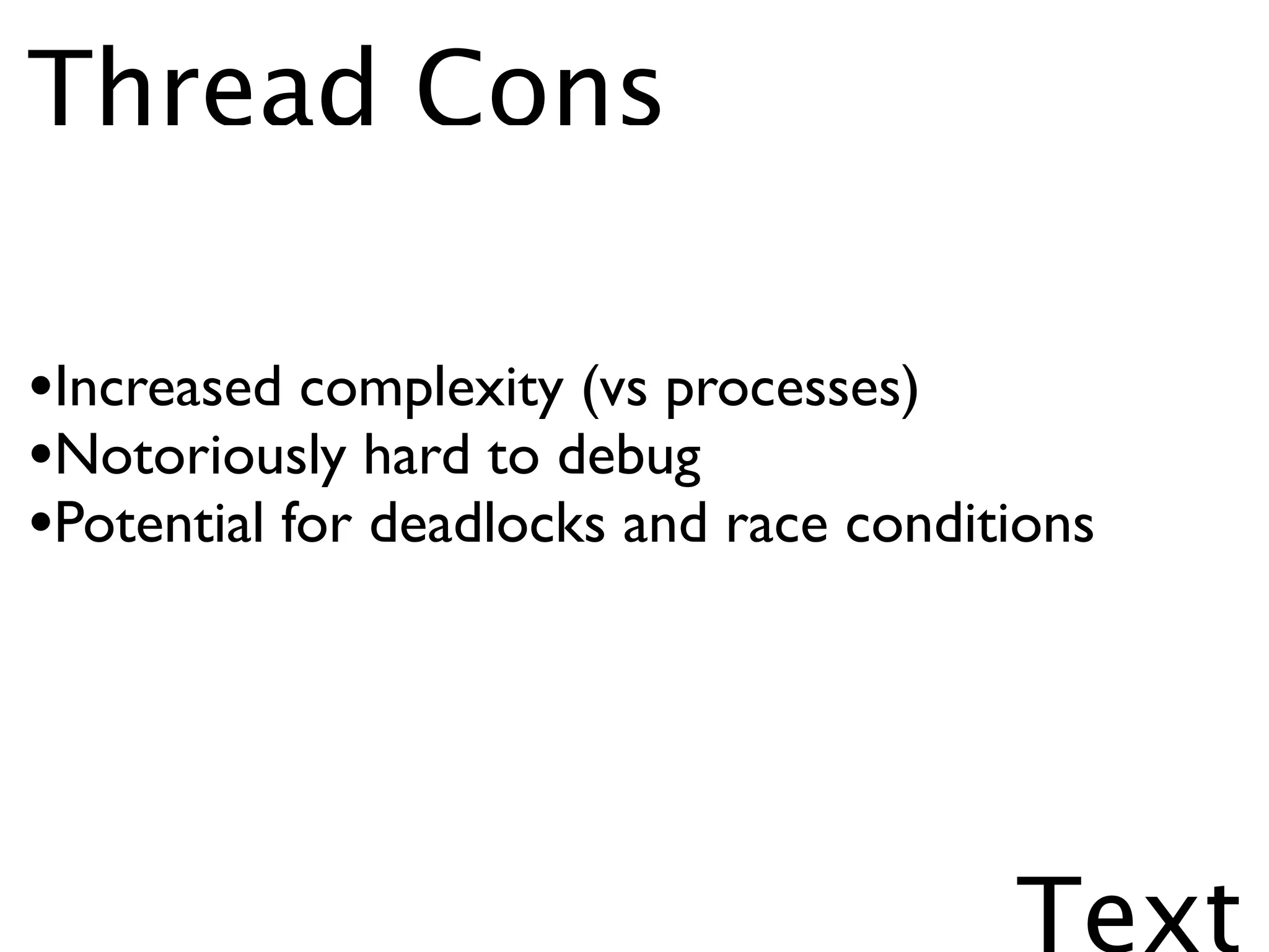Thread Cons

•Increased complexity (vs processes)
•Notoriously hard to debug
•Potential for deadlocks and race conditions




                                        Text
 