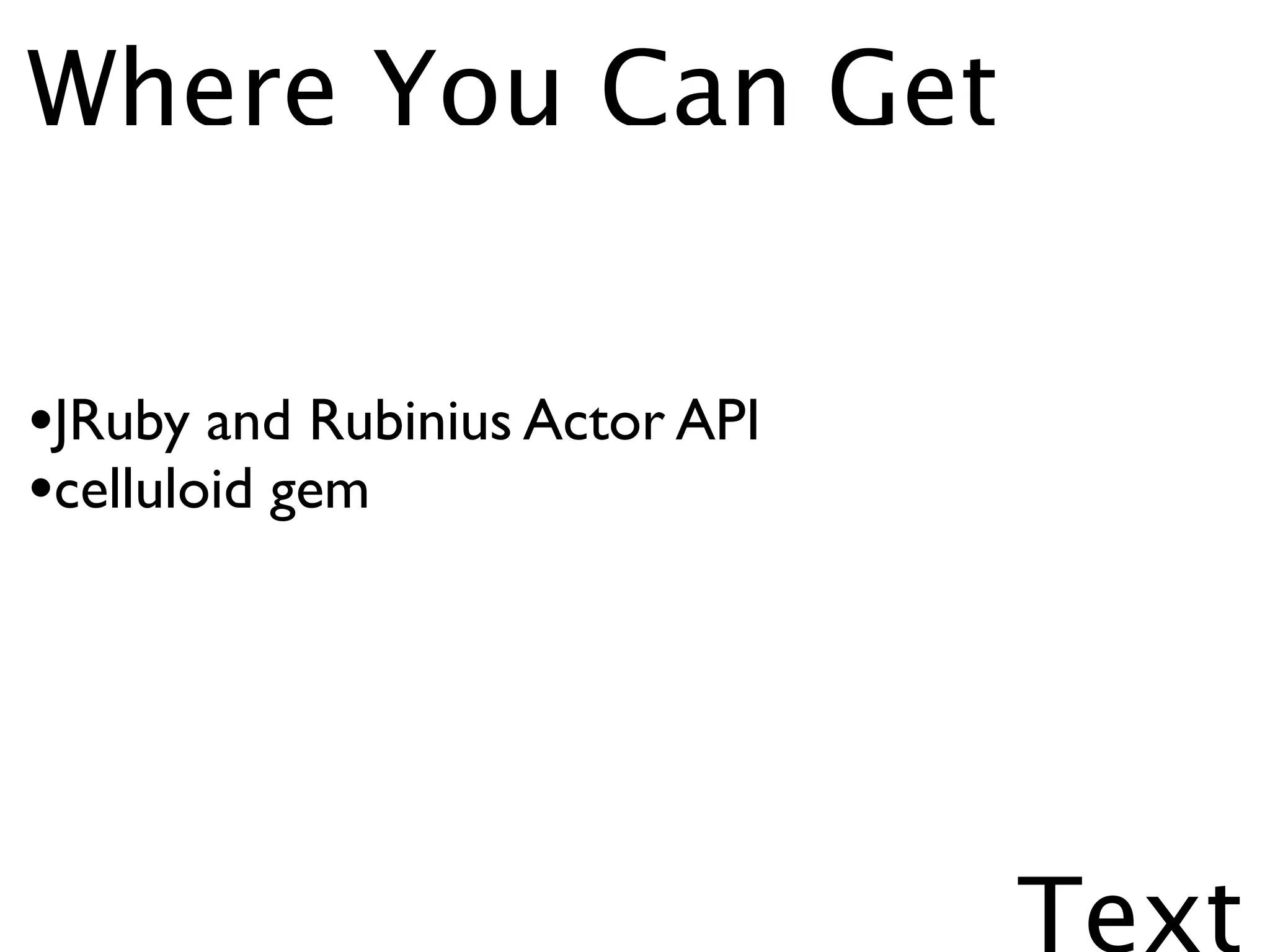 Where You Can Get


•JRuby and Rubinius Actor API
•celluloid gem




                                Text
 