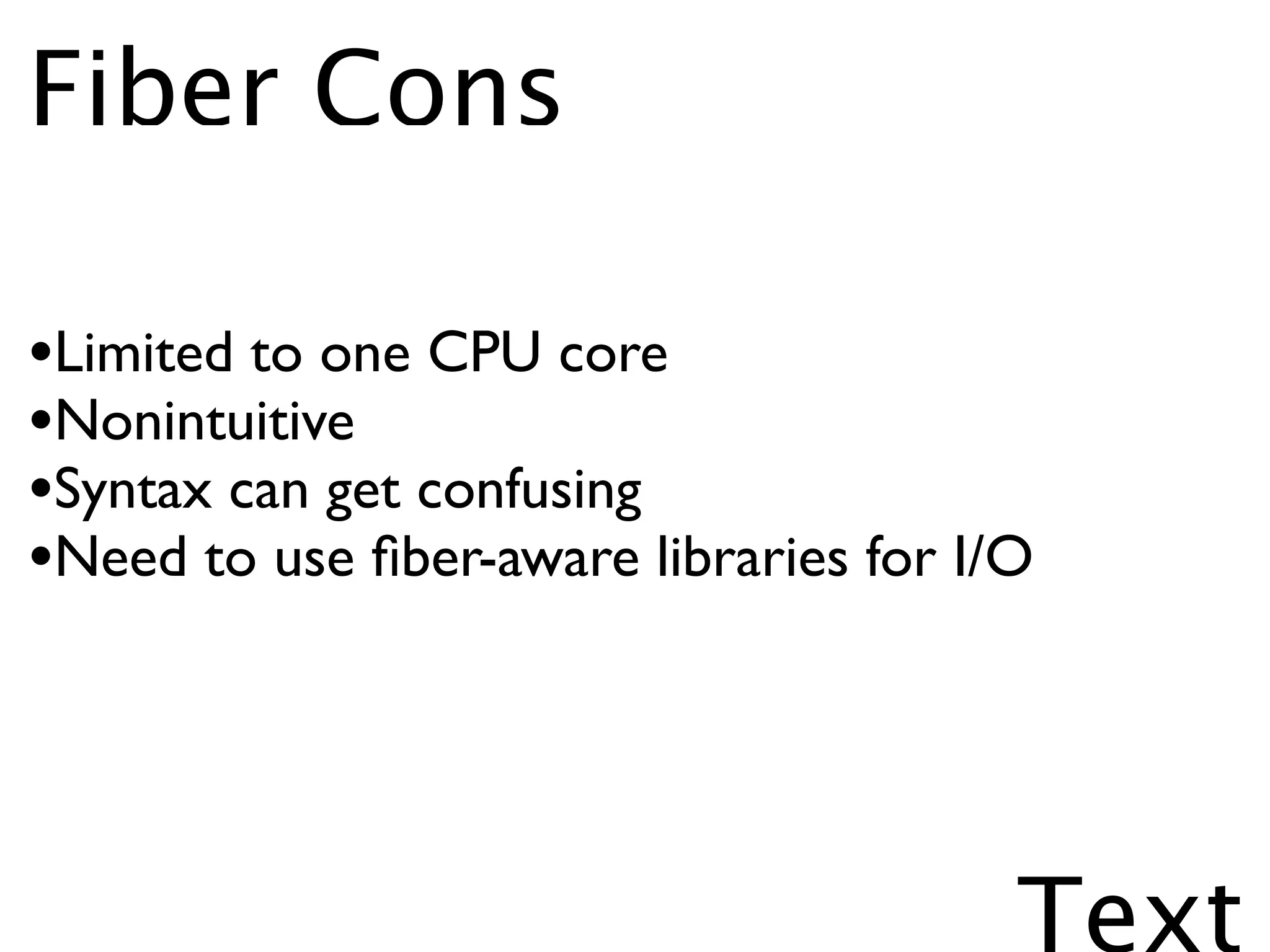 Fiber Cons

•Limited to one CPU core
•Nonintuitive
•Syntax can get confusing
•Need to use ﬁber-aware libraries for I/O



                                        Text
 