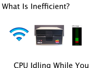 What Is Inefficient?




   CPU Idling While You
 