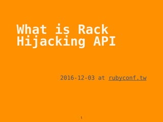 What is Rack
Hijacking API
2016-12-03 at rubyconf.tw
1
 