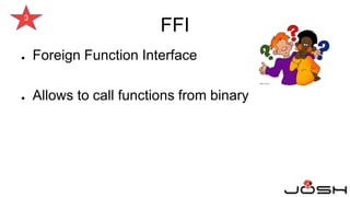 ● Foreign Function Interface
● Allows to call functions from binary
3
FFI
 