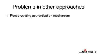 Problems in other approaches
● Reuse existing authentication mechanism
 