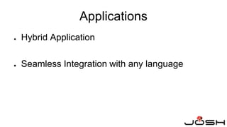 ● Hybrid Application
● Seamless Integration with any language
Applications
 