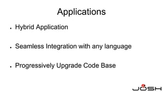 ● Hybrid Application
● Seamless Integration with any language
● Progressively Upgrade Code Base
Applications
 
