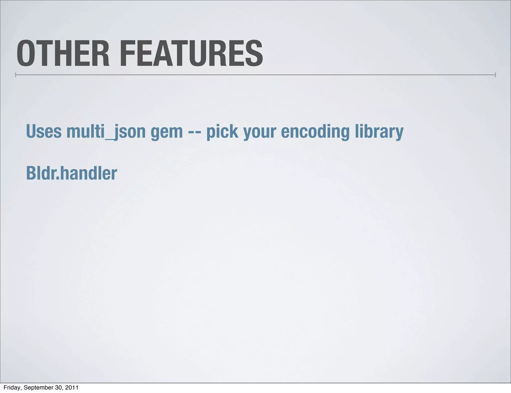 OTHER FEATURES

       Uses multi_json gem -- pick your encoding library

       Bldr.handler




Friday, September 30, 2011
 