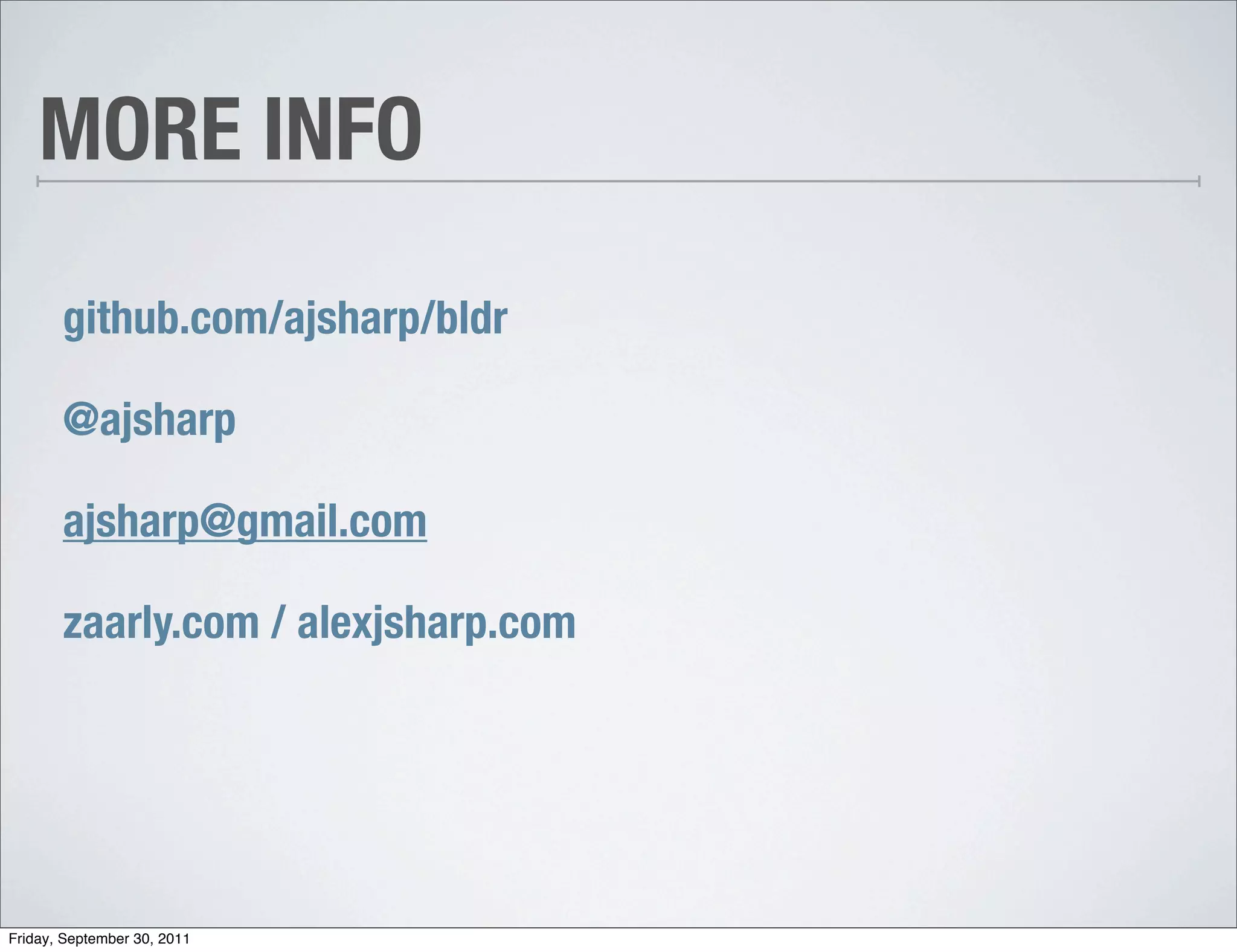 MORE INFO

       github.com/ajsharp/bldr

       @ajsharp

       ajsharp@gmail.com

       zaarly.com / alexjsharp.com




Friday, September 30, 2011
 