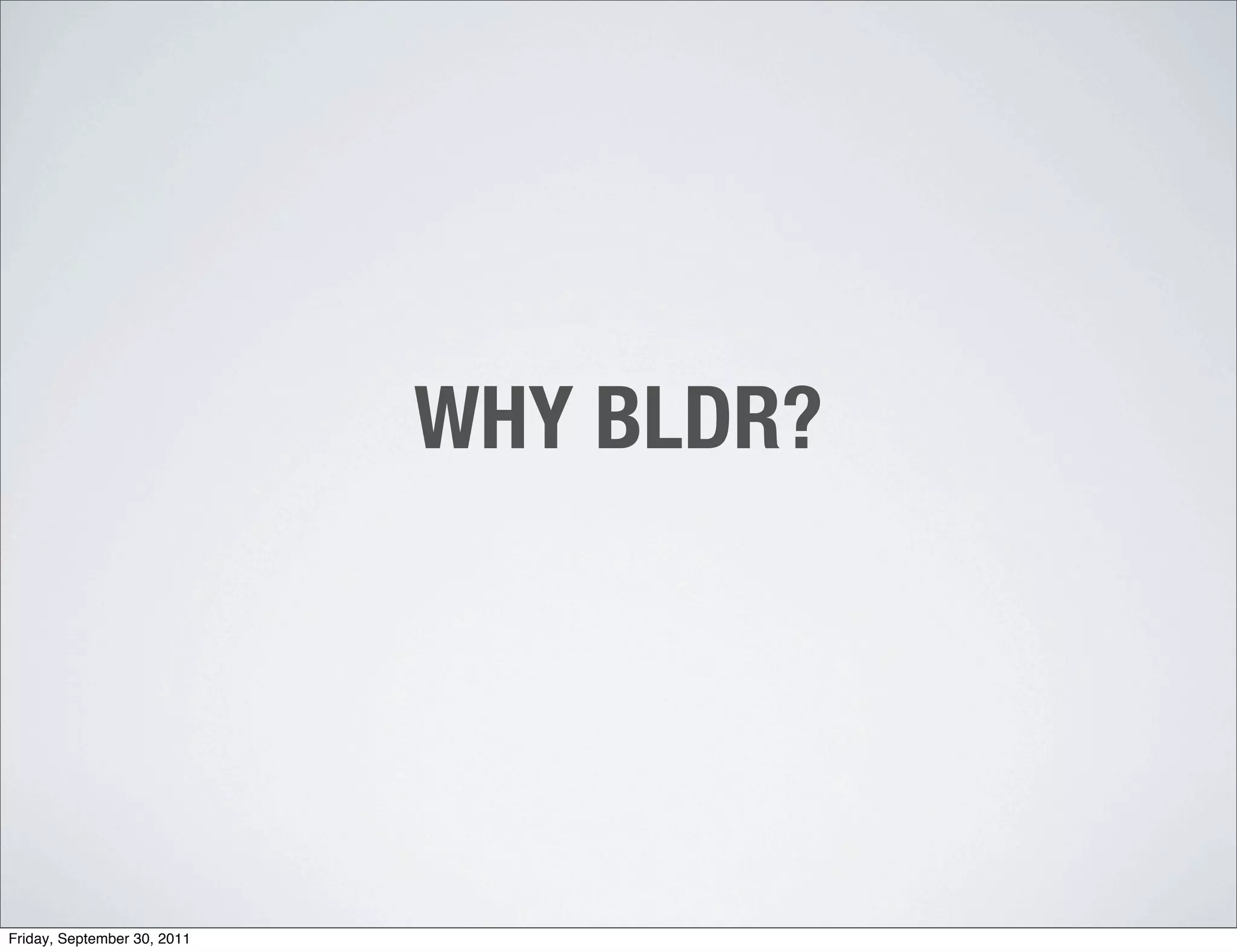 WHY BLDR?




Friday, September 30, 2011
 