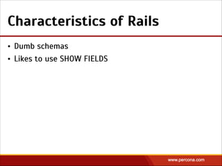 • Dumb schemas
• Likes to use SHOW FIELDS
Characteristics of Rails
 