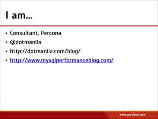 I am…
• Consultant, Percona
• @dotmanila
• http://dotmanila.com/blog/
• http://www.mysqlperformanceblog.com/
 