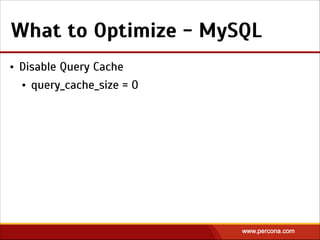 What to Optimize - MySQL
• Disable Query Cache
• query_cache_size = 0
 