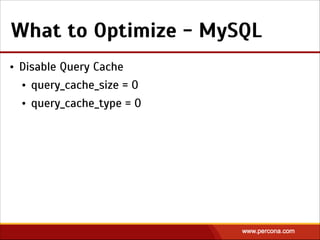 What to Optimize - MySQL
• Disable Query Cache
• query_cache_size = 0
• query_cache_type = 0
 