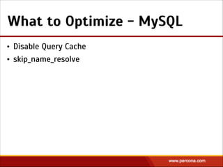 What to Optimize - MySQL
• Disable Query Cache
• skip_name_resolve
 