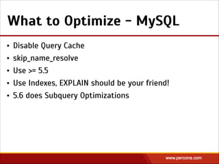 What to Optimize - MySQL
• Disable Query Cache
• skip_name_resolve
• Use >= 5.5
• Use Indexes, EXPLAIN should be your friend!
• 5.6 does Subquery Optimizations
 