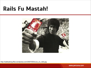 Rails Fu Mastah!
http://walksalong.files.wordpress.com/2007/05/bruce_on_rails.jpg
 
