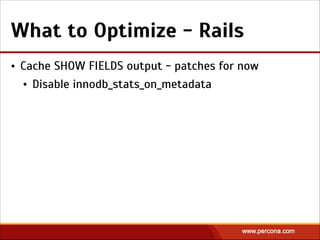What to Optimize - Rails
• Cache SHOW FIELDS output - patches for now
• Disable innodb_stats_on_metadata
 