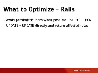 What to Optimize - Rails
• Avoid pessimistic locks when possible - SELECT … FOR
UPDATE - UPDATE directly and return affected rows
 