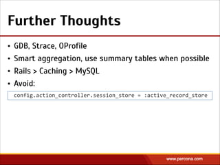 Further Thoughts
• GDB, Strace, OProfile
• Smart aggregation, use summary tables when possible
• Rails > Caching > MySQL
• Avoid:
config.action_controller.session_store  =  :active_record_store
 