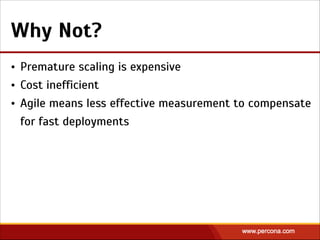 Why Not?
• Premature scaling is expensive
• Cost inefficient
• Agile means less effective measurement to compensate
for fast deployments
 