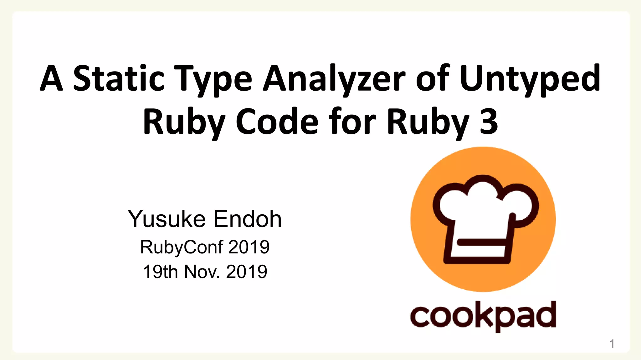 A Static Type Analyzer of Untyped Ruby Code for Ruby 3 Yusuke Endoh RubyConf 2019 19th Nov. 2019 1 