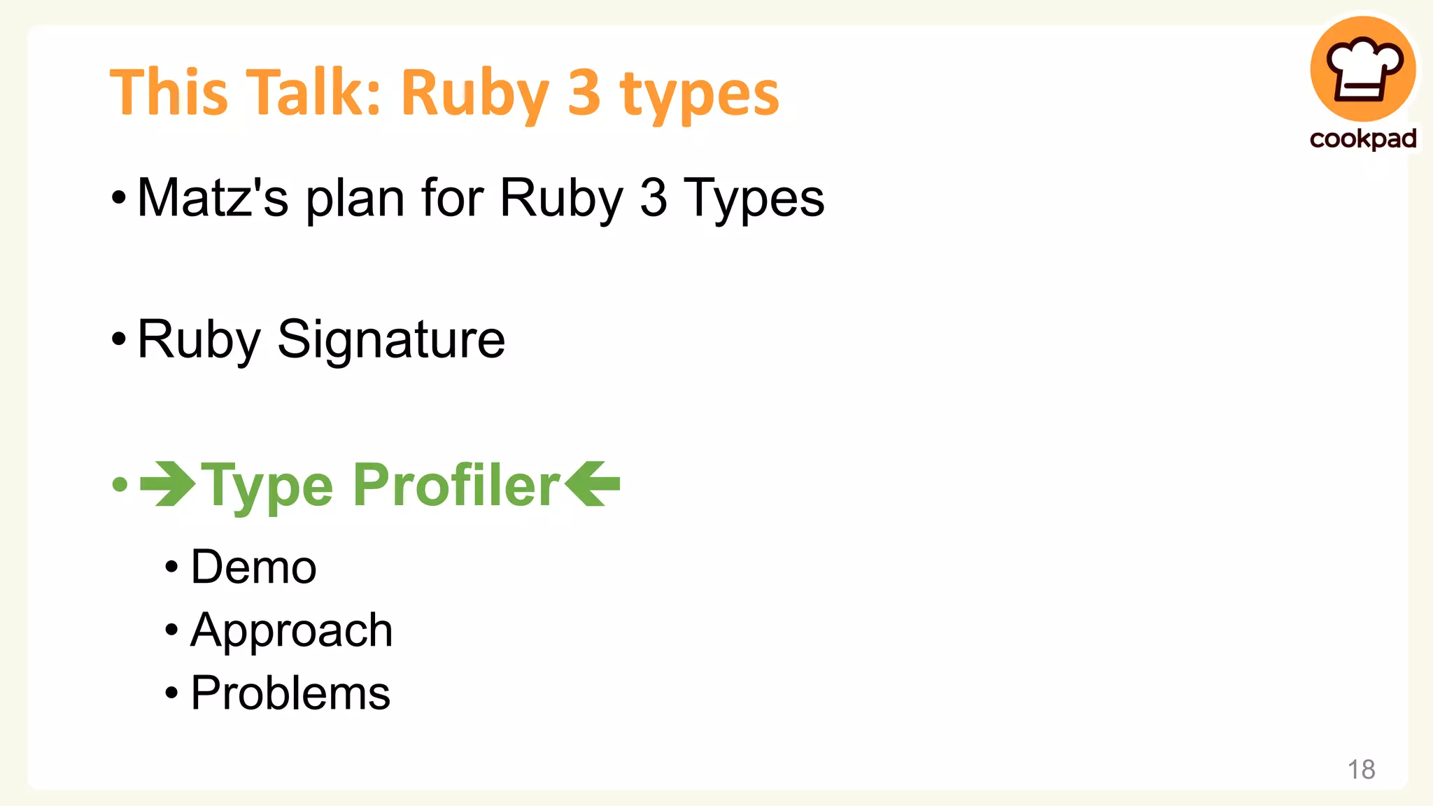 This Talk: Ruby 3 types • Matz's plan for Ruby 3 Types • Ruby Signature •➔Type Profiler • Demo • Approach • Problems 18 