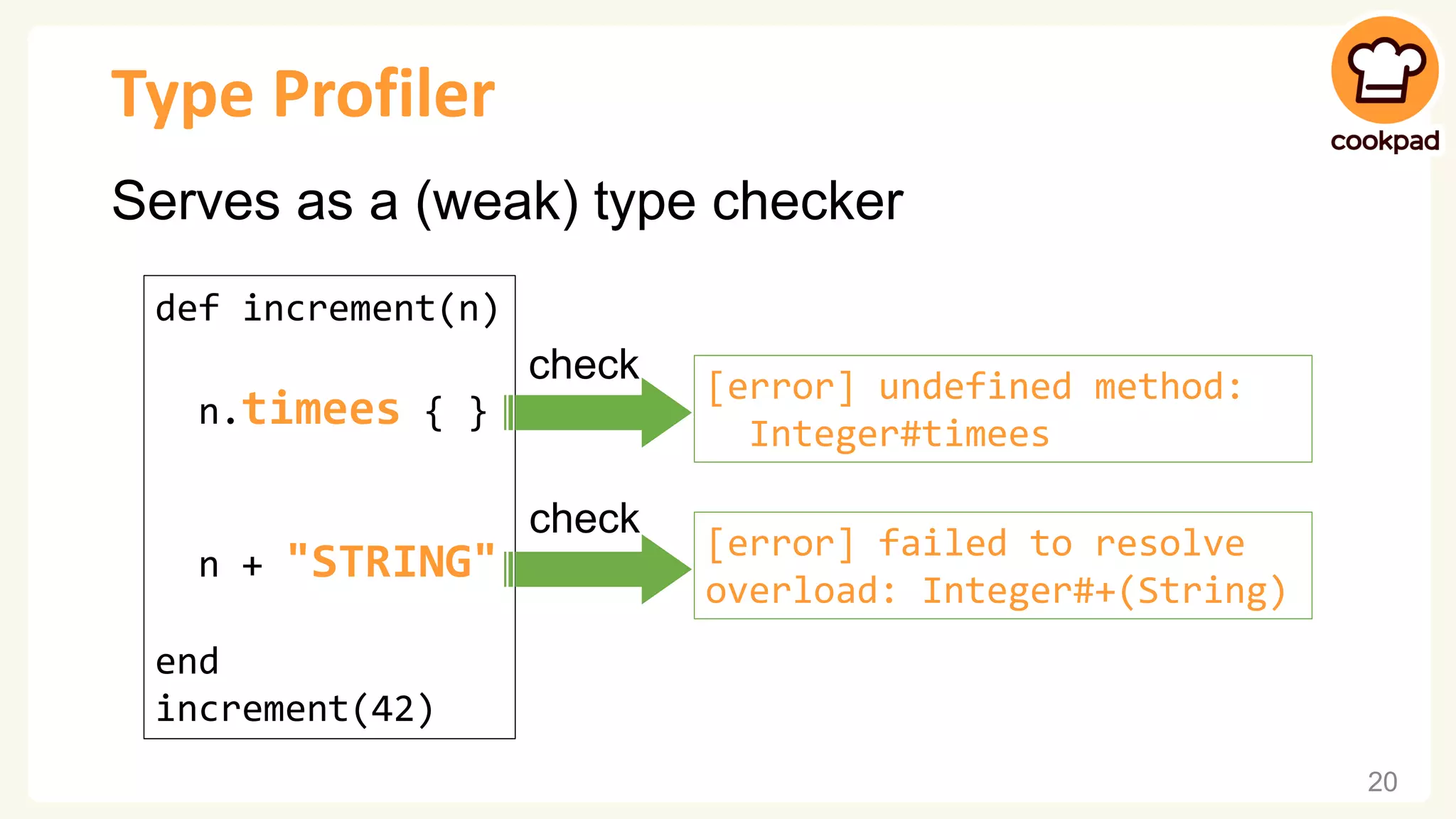 Type Profiler Serves as a (weak) type checker def increment(n) n.timees { } n + "STRING" end increment(42) 20 [error] undefined method: Integer#timees check [error] failed to resolve overload: Integer#+(String) check 