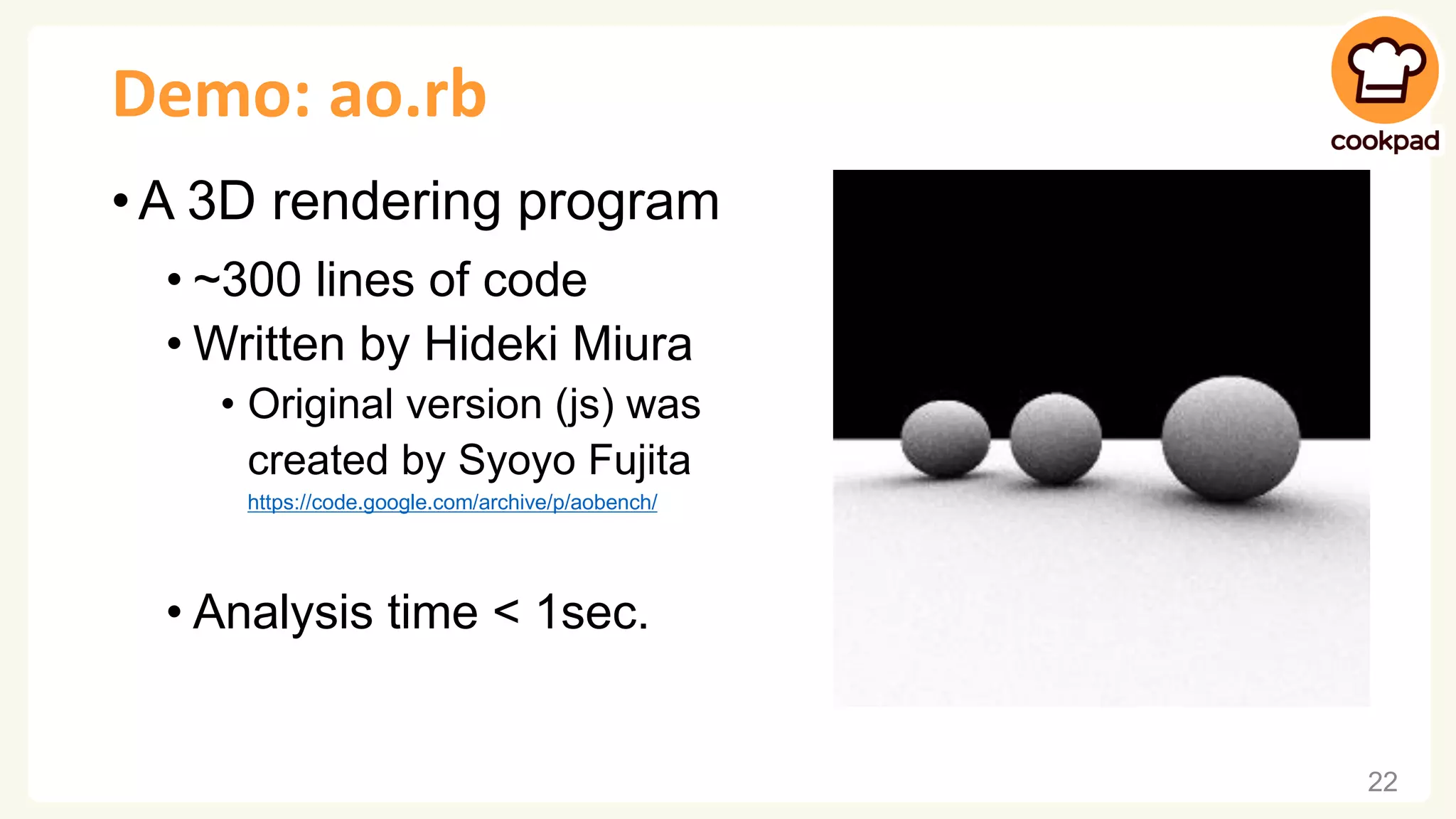 Demo: ao.rb • A 3D rendering program • ~300 lines of code • Written by Hideki Miura • Original version (js) was created by Syoyo Fujita https://code.google.com/archive/p/aobench/ • Analysis time < 1sec. 22 