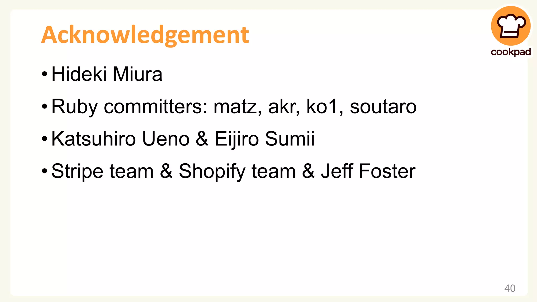 Acknowledgement • Hideki Miura • Ruby committers: matz, akr, ko1, soutaro • Katsuhiro Ueno & Eijiro Sumii • Stripe team & Shopify team & Jeff Foster 40 