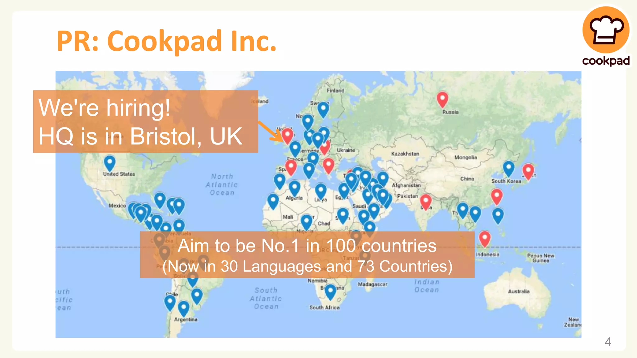PR: Cookpad Inc. 4 We're hiring! HQ is in Bristol, UK Aim to be No.1 in 100 countries (Now in 30 Languages and 73 Countries) 