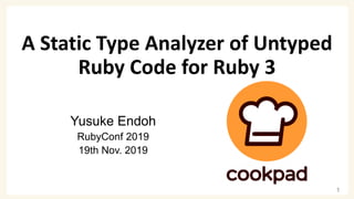 A Static Type Analyzer of Untyped
Ruby Code for Ruby 3
Yusuke Endoh
RubyConf 2019
19th Nov. 2019
1
 