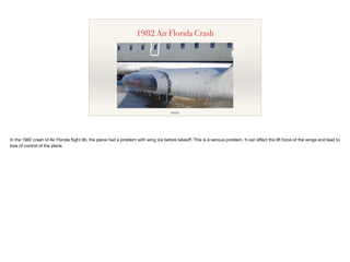 1982 Air Florida Crash
Source
In the 1982 crash of Air Florida
fl
ight 90, the plane had a problem with wing ice before ta...