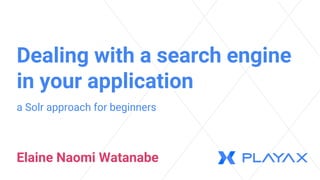 Dealing with a search engine
in your application
a Solr approach for beginners
Elaine Naomi Watanabe
 