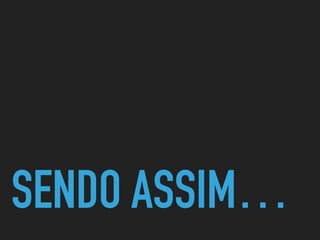 SENDO ASSIM…
 