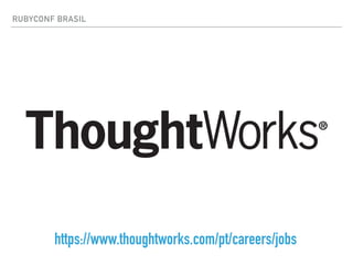RUBYCONF BRASIL
https://www.thoughtworks.com/pt/careers/jobs
 