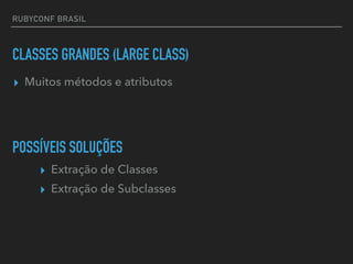 RUBYCONF BRASIL
CLASSES GRANDES (LARGE CLASS)
▸ Extração de Classes
▸ Extração de Subclasses
POSSÍVEIS SOLUÇÕES
▸ Muitos métodos e atributos
 