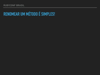 RUBYCONF BRASIL
RENOMEAR UM MÉTODO É SIMPLES!
 