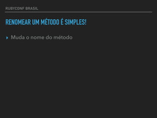 RUBYCONF BRASIL
RENOMEAR UM MÉTODO É SIMPLES!
▸ Muda o nome do método
 
