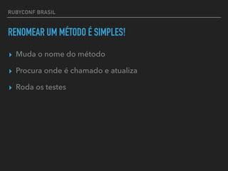 RUBYCONF BRASIL
RENOMEAR UM MÉTODO É SIMPLES!
▸ Muda o nome do método
▸ Procura onde é chamado e atualiza
▸ Roda os testes
 