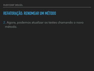 RUBYCONF BRASIL
REFATORAÇÃO: RENOMEAR UM MÉTODO
2. Agora, podemos atualizar os testes chamando o novo
método.
 