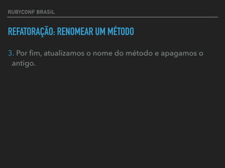 RUBYCONF BRASIL
REFATORAÇÃO: RENOMEAR UM MÉTODO
3. Por ﬁm, atualizamos o nome do método e apagamos o
antigo.
 